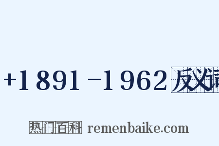 +1891-1962反义词是什么意思的图片